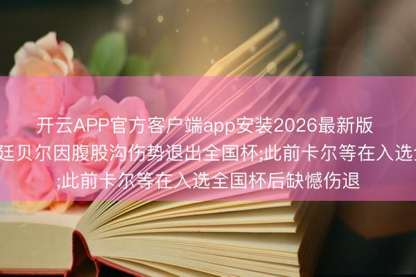 开云APP官方客户端app安装2026最新版 荷兰队声明: 后卫廷贝尔因腹股沟伤势退出全国杯;此前卡尔等在入选全国杯后缺憾伤退