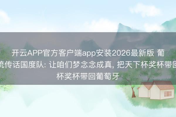 开云APP官方客户端app安装2026最新版 葡萄牙总统传话国度队: 让咱们梦念念成真， 把天下杯奖杯带回葡萄牙