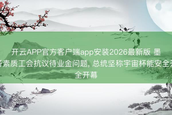 开云APP官方客户端app安装2026最新版 墨西哥素质工会抗议待业金问题, 总统坚称宇宙杯能安全开幕