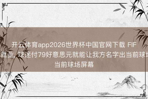 开云体育app2026世界杯中国官网下载 FIFA推出就业， 球迷付79好意思元就能让我方名字出当前球场屏幕