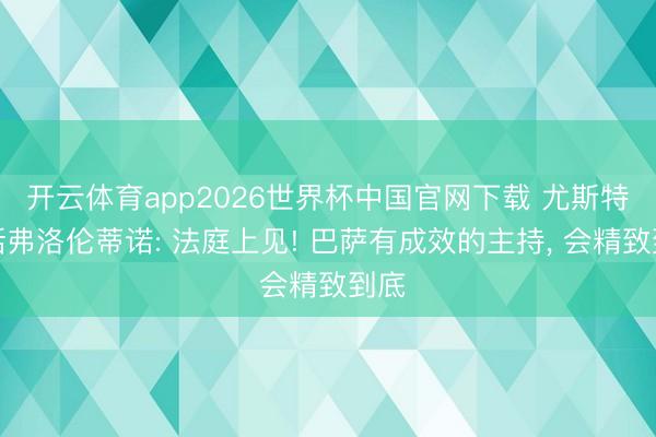 开云体育app2026世界杯中国官网下载 尤斯特喊话弗洛伦蒂诺: 法庭上见! 巴萨有成效的主持， 会精致到底