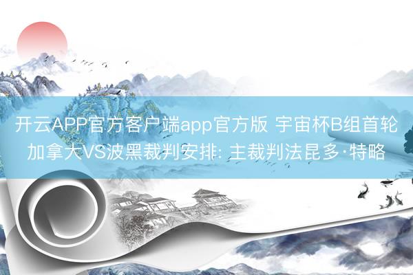开云APP官方客户端app官方版 宇宙杯B组首轮加拿大VS波黑裁判安排: 主裁判法昆多·特略