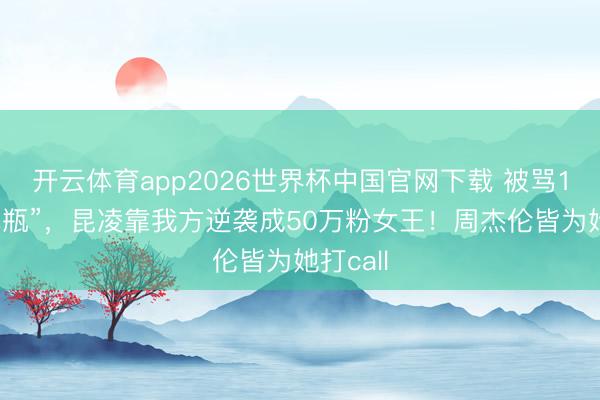 开云体育app2026世界杯中国官网下载 被骂15年“花瓶”，昆凌靠我方逆袭成50万粉女王！周杰伦皆为她打call