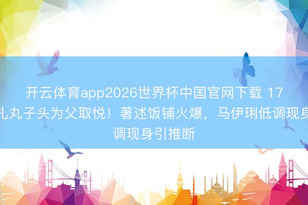 开云体育app2026世界杯中国官网下载 17岁爱马扎丸子头为父取悦!著述饭铺火爆,马伊琍低调现身引推断