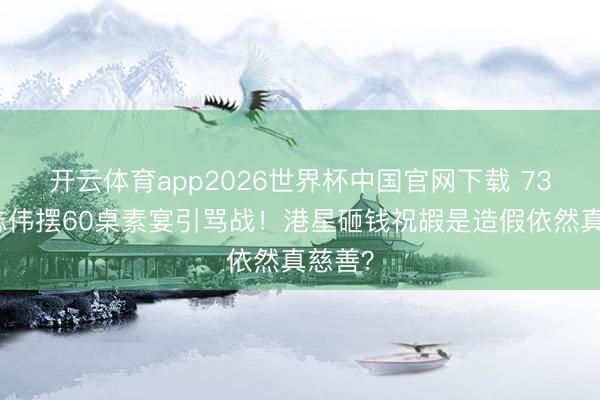 开云体育app2026世界杯中国官网下载 73岁曾志伟摆60桌素宴引骂战！港星砸钱祝嘏是造假依然真慈善？