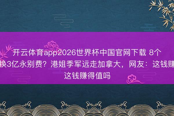 开云体育app2026世界杯中国官网下载 8个月婚配换3亿永别费？港姐季军远走加拿大，网友：这钱赚得值吗