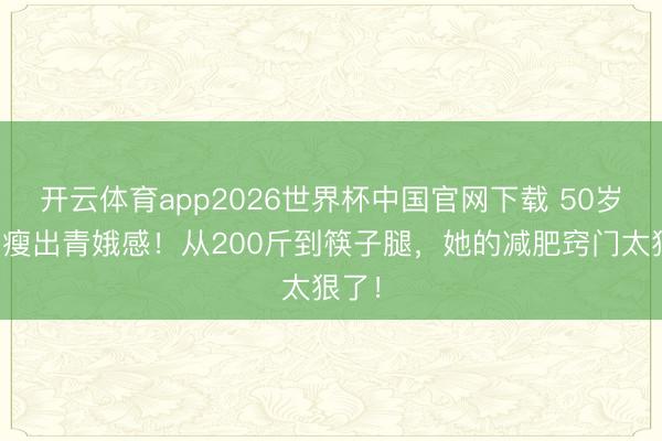 开云体育app2026世界杯中国官网下载 50岁李湘瘦出青娥感！从200斤到筷子腿，她的减肥窍门太狠了！