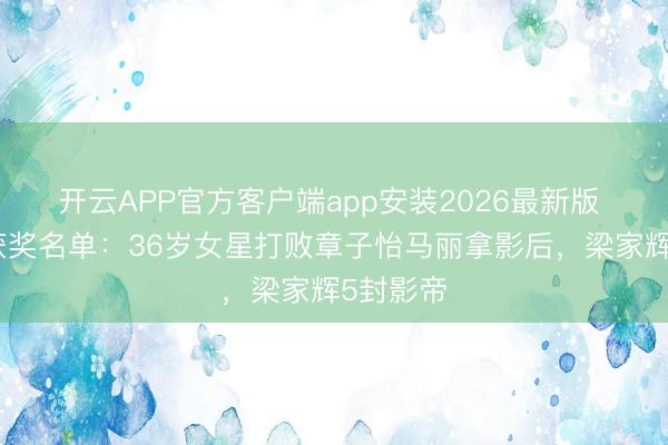 开云APP官方客户端app安装2026最新版 金像奖获奖名单：36岁女星打败章子怡马丽拿影后，梁家辉5封影帝
