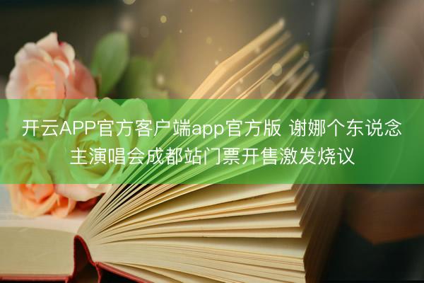 开云APP官方客户端app官方版 谢娜个东说念主演唱会成都站门票开售激发烧议