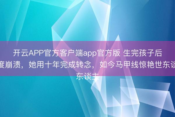 开云APP官方客户端app官方版 生完孩子后一度崩溃,她用十年完成转念,如今马甲线惊艳世东谈主