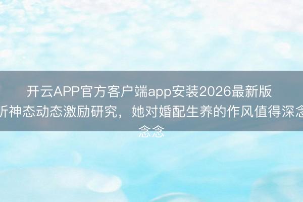 开云APP官方客户端app安装2026最新版 吴昕神态动态激励研究，她对婚配生养的作风值得深念念
