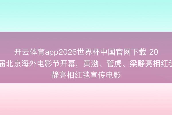 开云体育app2026世界杯中国官网下载 2026第十六届北京海外电影节开幕，黄渤、管虎、梁静亮相红毯宣传电影