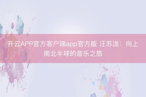 开云APP官方客户端app官方版 汪苏泷:向上南北半球的音乐之旅