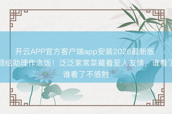 开云APP官方客户端app安装2026最新版 白鹿素颜给助理作念饭!泛泛家常菜藏着至人友情,谁看了不感触