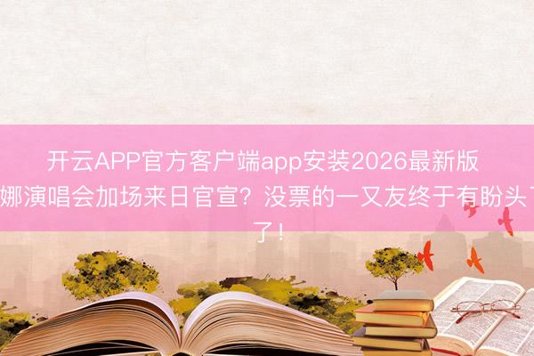 开云APP官方客户端app安装2026最新版 谢娜演唱会加场来日官宣?没票的一又友终于有盼头了!