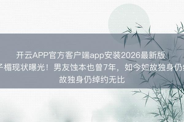 开云APP官方客户端app安装2026最新版 60岁叶子楣现状曝光!男友蚀本也曾7年,如今如故独身仍绰约无比