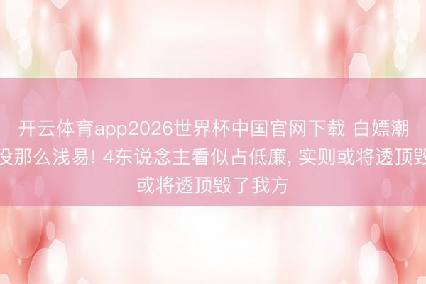 开云体育app2026世界杯中国官网下载 白嫖潮汕暖锅没那么浅易! 4东说念主看似占低廉, 实则或将透顶毁了我方