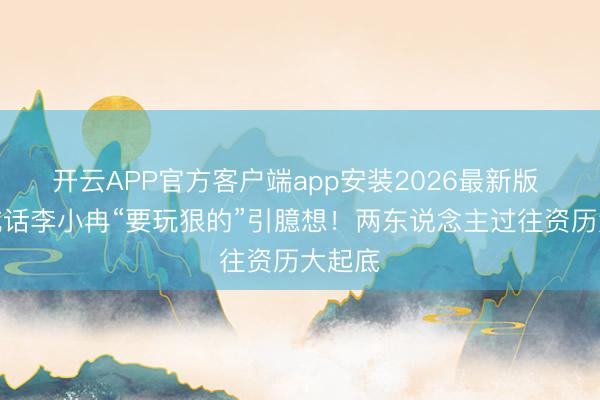 开云APP官方客户端app安装2026最新版 邓超喊话李小冉“要玩狠的”引臆想!两东说念主过往资历大起底