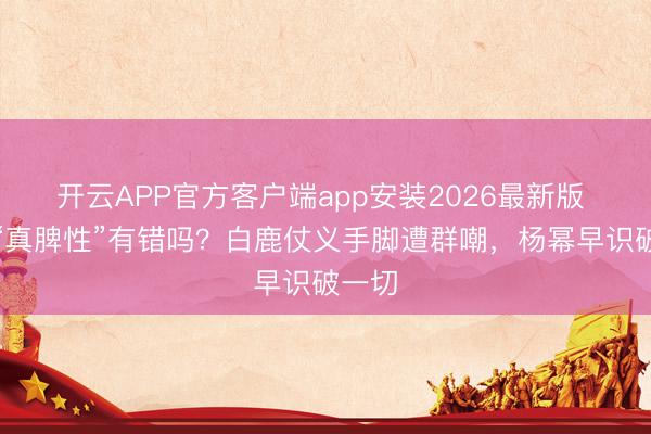 开云APP官方客户端app安装2026最新版 内娱“真脾性”有错吗?白鹿仗义手脚遭群嘲,杨幂早识破一切