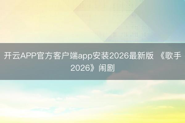 开云APP官方客户端app安装2026最新版 《歌手2026》闹剧