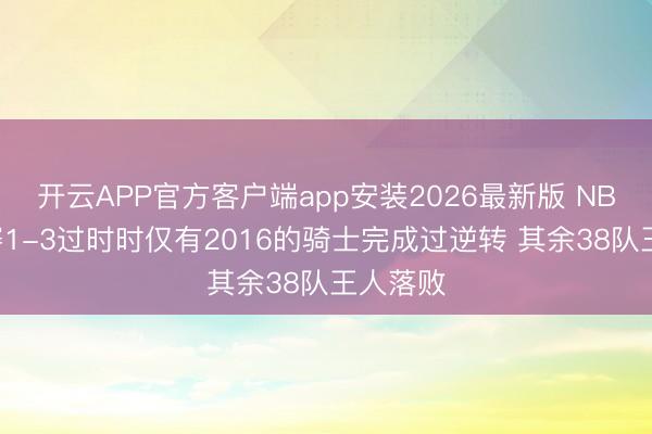 开云APP官方客户端app安装2026最新版 NBA总决赛1-3过时时仅有2016的骑士完成过逆转 其余38队王人落败