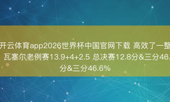 开云体育app2026世界杯中国官网下载 高效了一整季!瓦塞尔老例赛13.9+4+2.5 总决赛12.8分&三分46.6%
