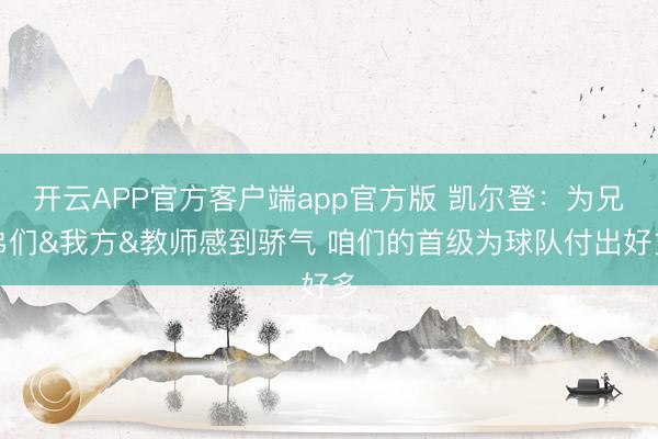开云APP官方客户端app官方版 凯尔登：为兄弟们&我方&教师感到骄气 咱们的首级为球队付出好多