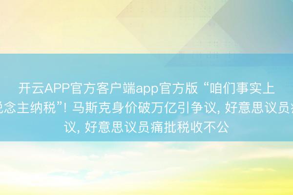 开云APP官方客户端app官方版 “咱们事实上需要向富东说念主纳税”! 马斯克身价破万亿引争议， 好意思议员痛批税收不公