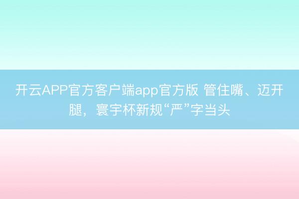 开云APP官方客户端app官方版 管住嘴、迈开腿,寰宇杯新规“严”字当头