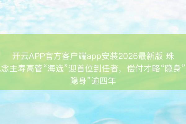 开云APP官方客户端app安装2026最新版 珠江东说念主寿高管“海选”迎首位到任者,偿付才略“隐身”逾四年