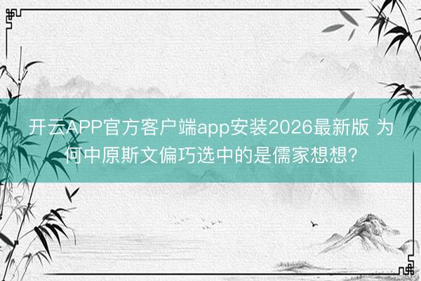 开云APP官方客户端app安装2026最新版 为何中原斯文偏巧选中的是儒家想想？