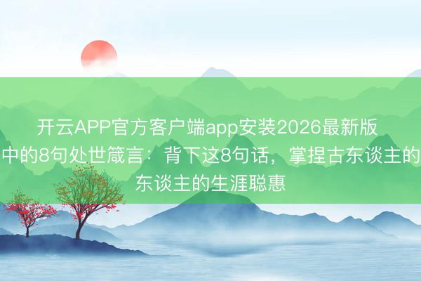 开云APP官方客户端app安装2026最新版 《诗经》中的8句处世箴言：背下这8句话，掌捏古东谈主的生涯聪惠