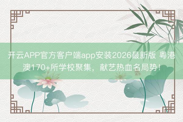 开云APP官方客户端app安装2026最新版 粤港澳170+所学校聚集,献艺热血名局势!