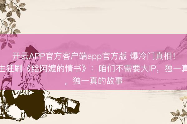 开云APP官方客户端app官方版 爆冷门真相！小镇后生狂刷《给阿嬷的情书》：咱们不需要大IP，独一真的故事