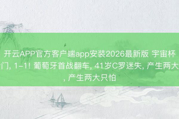 开云APP官方客户端app安装2026最新版 宇宙杯大冷门, 1-1! 葡萄牙首战翻车, 41岁C罗迷失, 产生两大只怕